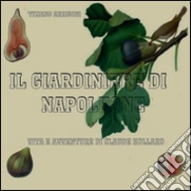 Il giardiniere di Napoleone. Vita e avventure di Claude Hollard libro di Arrigoni Tiziano