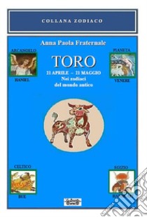 Toro. 21 aprile-21 maggio. Nei zodiaci del mondo antico libro di Fraternale Anna Paola