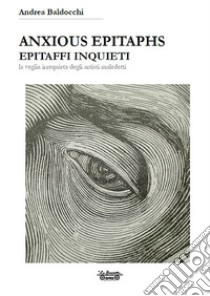 Anxious epitaphs. Epitaffi inquieti. La veglia irrequieta degli artisti maledetti libro di Baldocchi Andrea