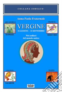 Vergine. Nei zodiaci del mondo antico. 24 agosto-22 settembre. Nei zodiaci del mondo antico libro di Fraternale Anna Paola