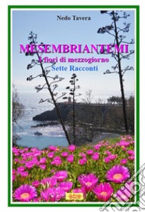 Mesembriantemi. I fiori di mezzogiorno. Sette racconti libro di Tavera Nedo