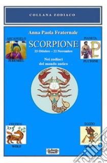 Scorpione. 23 ottobre-22 novembre. Nei zodiaci del mondo antico libro di Fraternale Anna Paola