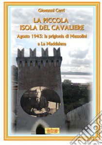 La piccola isola del cavaliere. Agosto 1943: La prigionia di Mussolini a La Maddalena libro di Cerri Giovanni