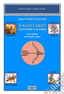 Sagittario. 23 novembre-21 dicembre. Nei zodiaci del mondo antico libro di Fraternale Anna Paola