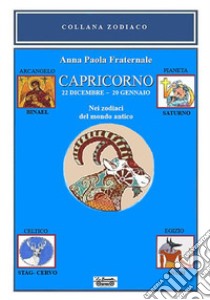 Capricorno. 22 dicembre-20 gennaio. Nei zodiaci del mondo antico libro di Fraternale Anna Paola