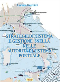 Strategie di sistema e gestione snella nelle autorità di sistema portuale libro di Guerrieri Luciano