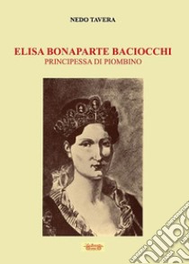 Elisa Bonaparte Baciocchi. Principessa di Piombino libro di Tavera Nedo