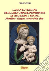 La santa Vergine nella devozione piombinese attraverso i secoli. Piombino: disegno storico della città libro di Tavera Nedo