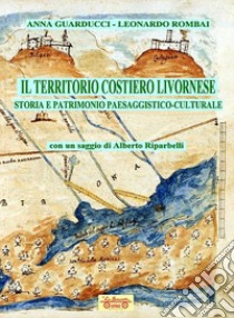 Il territorio costiero livornese. Storia e patrimonio paesaggistico-culturale libro di Guarducci Anna; Rombai Leonardo