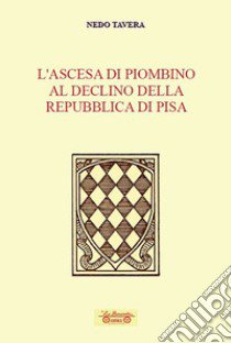 L'ascesa di Piombino al declino della Repubblica di Pisa libro di Tavera Nedo