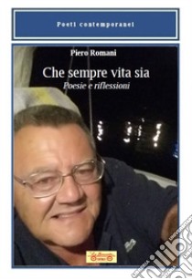 Che sempre vita sia. Poesie e riflessioni libro di Romani Piero