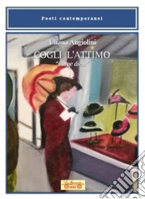 Cogli l'attimo. «Carpe diem» libro di Angiolini Uliana