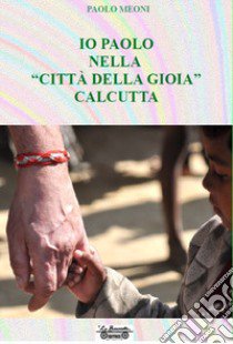 Io Paolo nella «città della gioia» Calcutta libro di Meoni Paolo