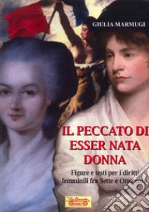 Il peccato di esser nata donna. Figure e testi per i diritti femminili fra Sette e Ottocento libro di Marmugi Giulia