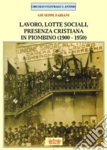 Lavoro, lotte sociali, presenza cristiana in Piombino (1900-1950) libro di Fabiani Giuseppe