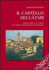 Il castello dei catari. Mons Fortis A.D. 1028: un mistero del Piemonte medievale libro di Rosso Maurizio