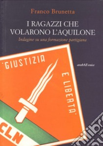 I ragazzi che volarono l'aquilone. Indagine su una formazione partigiana libro di Brunetta Franco