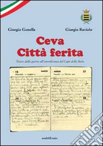 Ceva città ferita. Tracce dalla guerra all'onorificenza del Capo dello Stato libro di Gonella Giorgio; Raviolo Giorgio