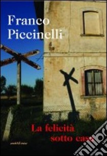 La felicità sotto casa libro di Piccinelli Franco