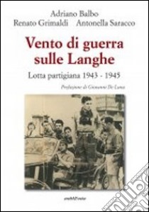 Vento di guerra sulle Langhe. Lotta partigiana 1943-1945 libro di Balbo Adriano; Grimaldi Renato; Saracco Antonella