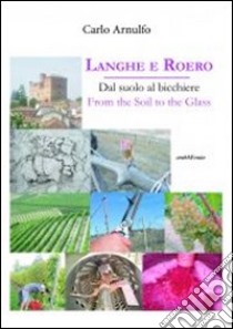 Langhe e Roero. Dal suolo al bicchiere. Ediz. italiana e inglese libro di Arnulfo Carlo