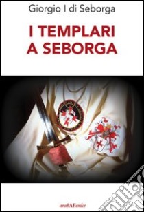 I Templari a Seborga libro di Giorgio I di Seborga; Beltrutti D. (cur.)