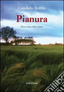 Pianura. Dove tutto ebbe inizio libro di Bottin Candido