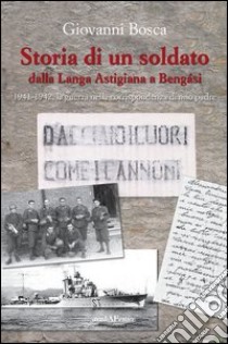 Storia di un soldato dalla Langa Astigiana a Bengasi. 1941-1942, la guerra nella corrispondenza di mio padre libro di Bosca Giovanni