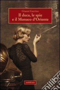 Il duca, le spie e il Monaco d'Oriente libro di Garrino Gianni