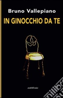 In ginocchio da te libro di Vallepiano Bruno