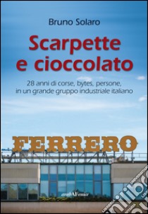 Scarpette e cioccolato. 28 anni di corse, bytes, persone, in un grande gruppo industriale italiano libro di Solaro Bruno