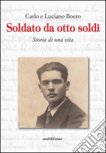 Soldato da otto soldi. Storia di una vita libro di Boero Carlo; Boero Luciano