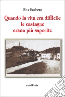 Quando la vita era difficile le castagne più saporite libro di Barbero Rita