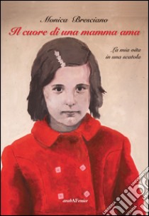 Il cuore di una mamma ama. La mia vita in una scatola libro di Bresciano Monica