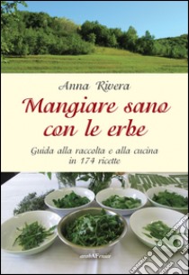 Mangiare sano con le erbe. Guida alla raccolta e alla cucina in 174 ricette libro di Rivera Anna