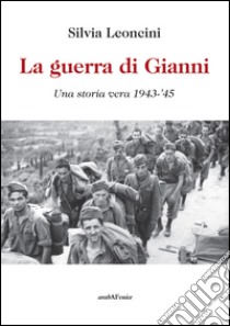 La guerra di Gianni. Una storia vera 1943-'45 libro di Leoncini Silvia