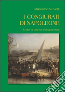 I congiurati di Napoleone. Storie di patrioti e di giacobini libro di Novelli Massimo
