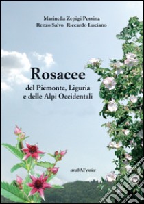 Rosacee del Piemonte. Liguria e delle Alpi Occidentali. Ediz. illustrata libro di Zepigi Pessina Marinella; Luciano Riccardo; Salvo Renzo