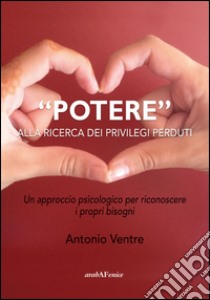 «Potere» alla ricerca dei privilegi perduti. Un approccio psicologico per riconoscere i propri bisogni libro di Ventre Antonio