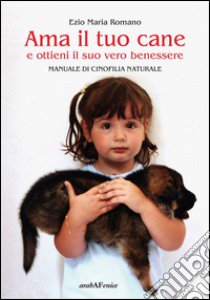 Ama il tuo cane e ottieni il suo vero benessere. Manuale di cinofilia naturale libro di Romano Ezio Maria