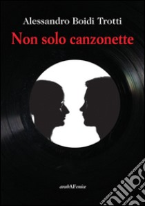 Non solo canzonette libro di Boidi Trotti Alessandro