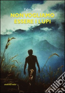 Non vogliamo essere lupi libro di Turrini Fabio