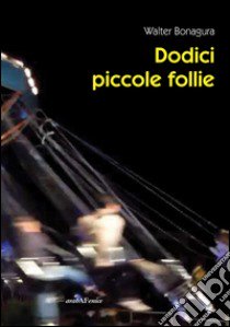 Dodici piccole follie libro di Bonagura Walter