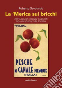 La 'Merica sui bricchi. Protagonisti, vicende e mercati della peschicoltura roerina libro di Savoiardo Roberto