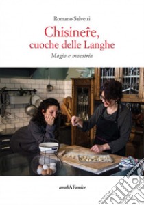 Chisinere, cuoche delle Langhe.  Magie e maestria libro di Salvetti Romano