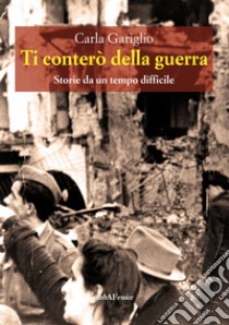 Ti conterò la guerra. Storie da un tempo difficile libro di Gariglio Carla