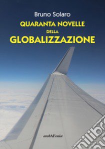 Quaranta novelle della globalizzazione libro di Solaro Bruno