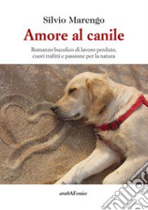 Amore al canile. Romanzo bucolico di lavoro perduto, cuori trafitti e passione per la natura libro di Marengo Silvio