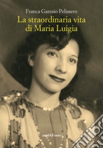 La straordinaria vita di Maria Luigia libro di Garesio Pelissero Franca