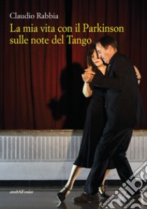 La mia vita con il Parkinson sulle note del Tango libro di Rabbia Claudio